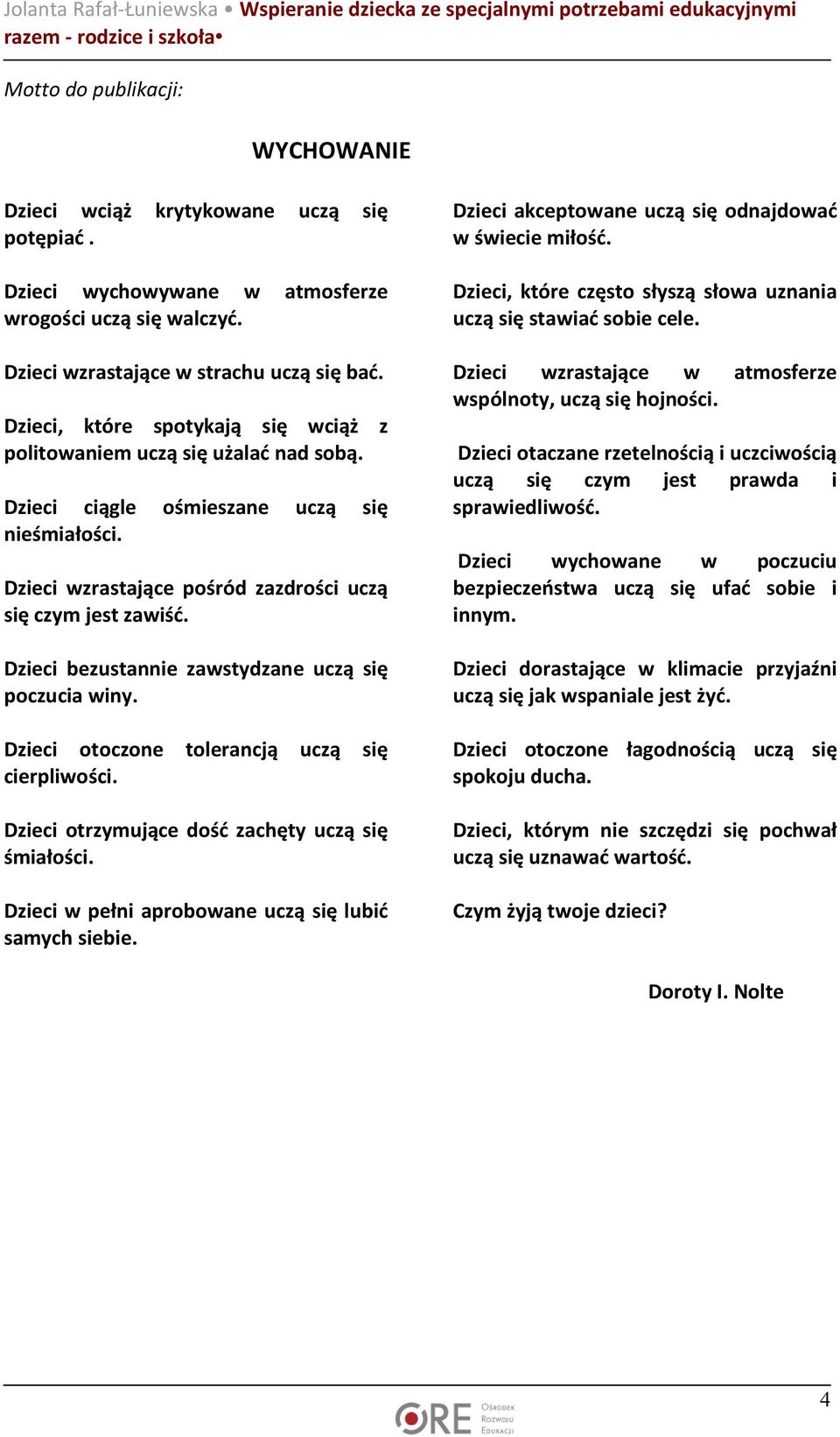 Dzieci wzrastające pośród zazdrości uczą się czym jest zawiść. Dzieci bezustannie zawstydzane uczą się poczucia winy. Dzieci otoczone tolerancją uczą się cierpliwości.