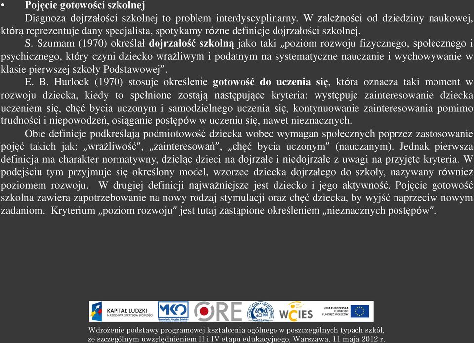 Szumam (1970) określał dojrzałość szkolną jako taki poziom rozwoju fizycznego, społecznego i psychicznego, który czyni dziecko wrażliwym i podatnym na systematyczne nauczanie i wychowywanie w klasie