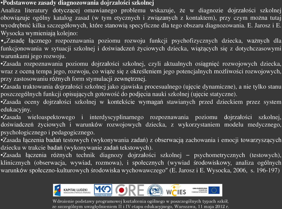 Wysocka wymieniają kolejno: Zasadę łącznego rozpoznawania poziomu rozwoju funkcji psychofizycznych dziecka, ważnych dla funkcjonowania w sytuacji szkolnej i doświadczeń życiowych dziecka, wiążących