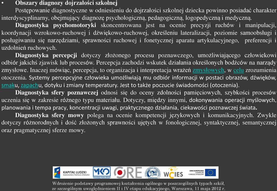 Diagnostyka psychomotoryki skoncentrowana jest na ocenie precyzji ruchów i manipulacji, koordynacji wzrokowo-ruchowej i dźwiękowo-ruchowej, określeniu lateralizacji, poziomie samoobsługi i