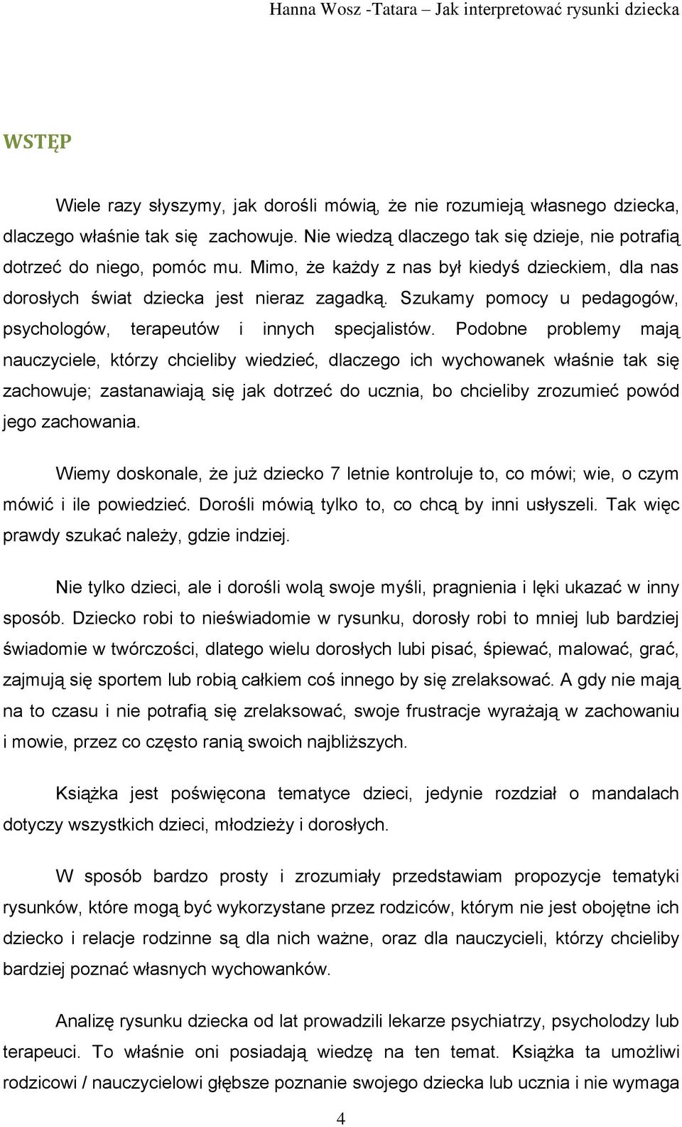 Podobne problemy mają nauczyciele, którzy chcieliby wiedzieć, dlaczego ich wychowanek właśnie tak się zachowuje; zastanawiają się jak dotrzeć do ucznia, bo chcieliby zrozumieć powód jego zachowania.