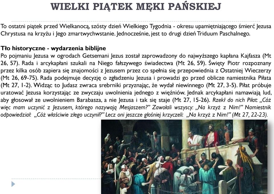 Tło historyczne - wydarzenia biblijne Po pojmaniu Jezusa w ogrodach Getsemani Jezus został zaprowadzony do najwyższego kapłana Kajfasza (Mt 26, 57).