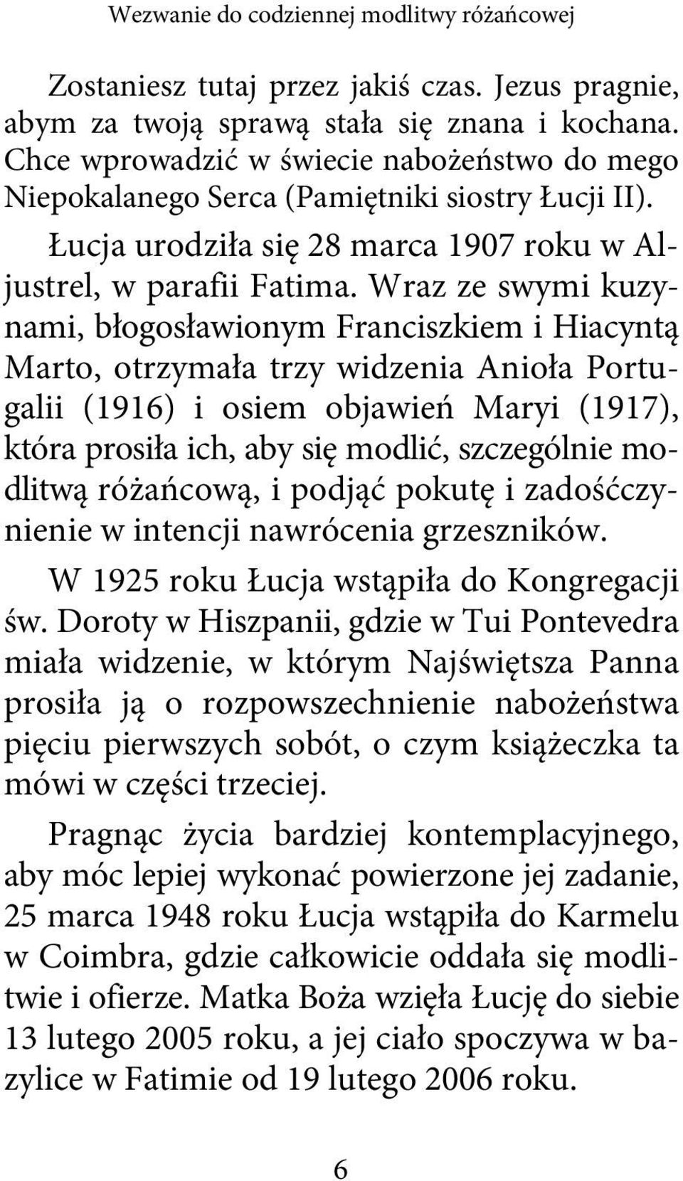 Wraz ze swymi kuzynami, błogosławionym Franciszkiem i Hiacyntą Marto, otrzymała trzy widzenia Anioła Portugalii (1916) i osiem objawień Maryi (1917), która prosiła ich, aby się modlić, szczególnie