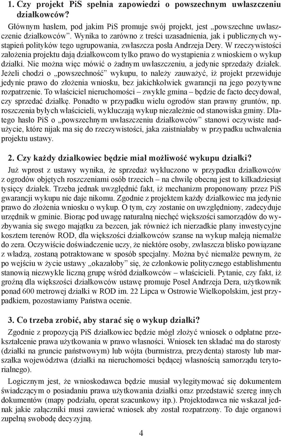 W rzeczywistości założenia projektu dają działkowcom tylko prawo do wystąpienia z wnioskiem o wykup działki. Nie można więc mówić o żadnym uwłaszczeniu, a jedynie sprzedaży działek.