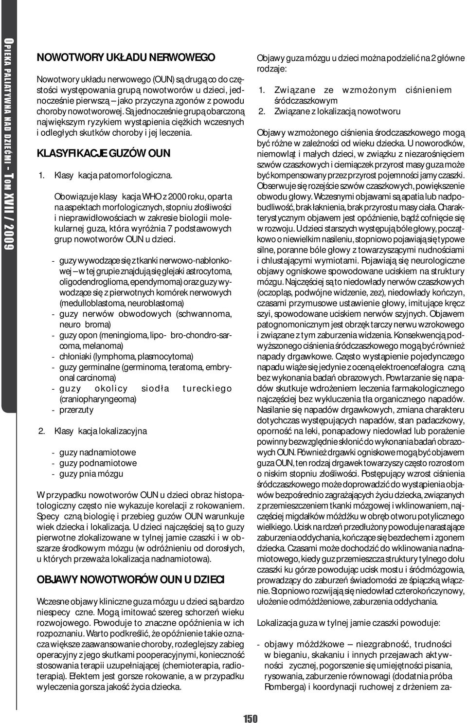 Obowiązuje klasyfikacja WHO z 2000 roku, oparta na aspektach morfologicznych, stopniu złośliwości i nieprawidłowościach w zakresie biologii molekularnej guza, która wyróżnia 7 podstawowych grup