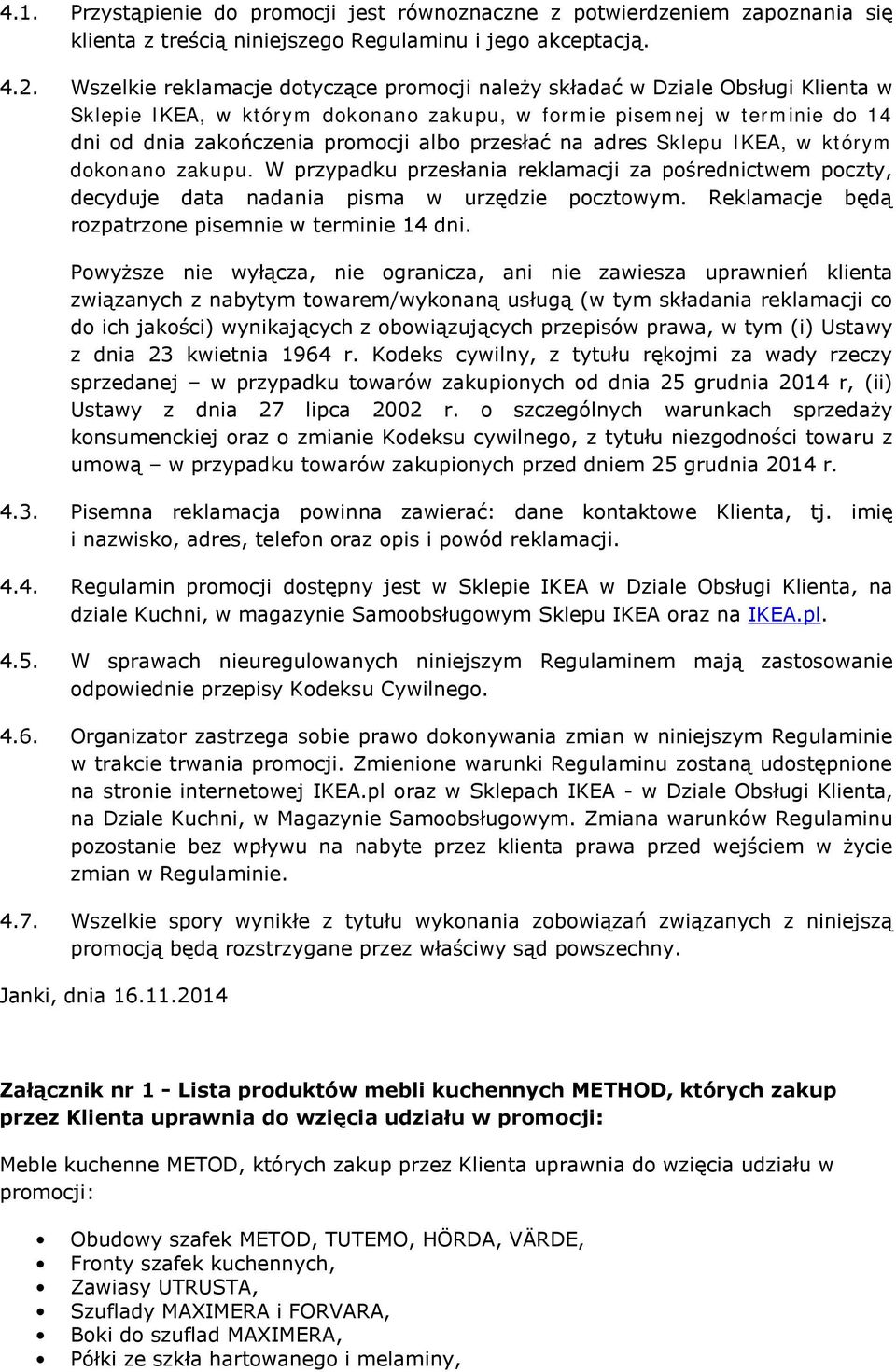 przesłać na adres Sklepu IKEA, w którym dokonano zakupu. W przypadku przesłania reklamacji za pośrednictwem poczty, decyduje data nadania pisma w urzędzie pocztowym.