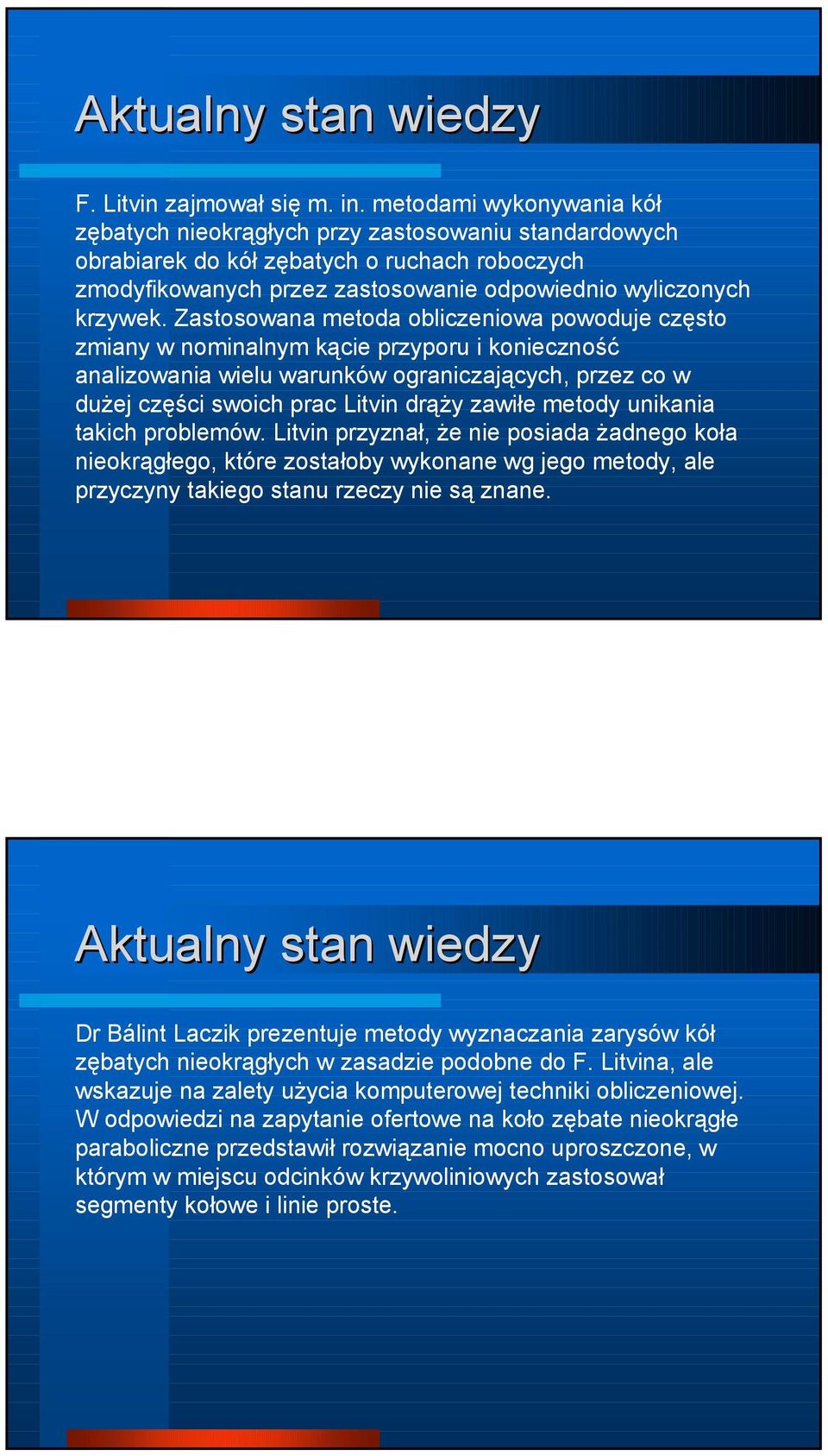 Zastosowana metoda obliczeniowa powoduje często zmiany w nominalnym kącie przyporu i konieczność analizowania wielu warunków ograniczających, przez co w dużej części swoich prac Litvin drąży zawiłe