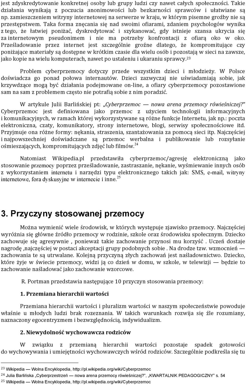 Taka forma znęcania się nad swoimi ofiarami, zdaniem psychologów wynika z tego, że łatwiej poniżać, dyskredytować i szykanować, gdy istnieje szansa ukrycia się za internetowym pseudonimem i nie ma