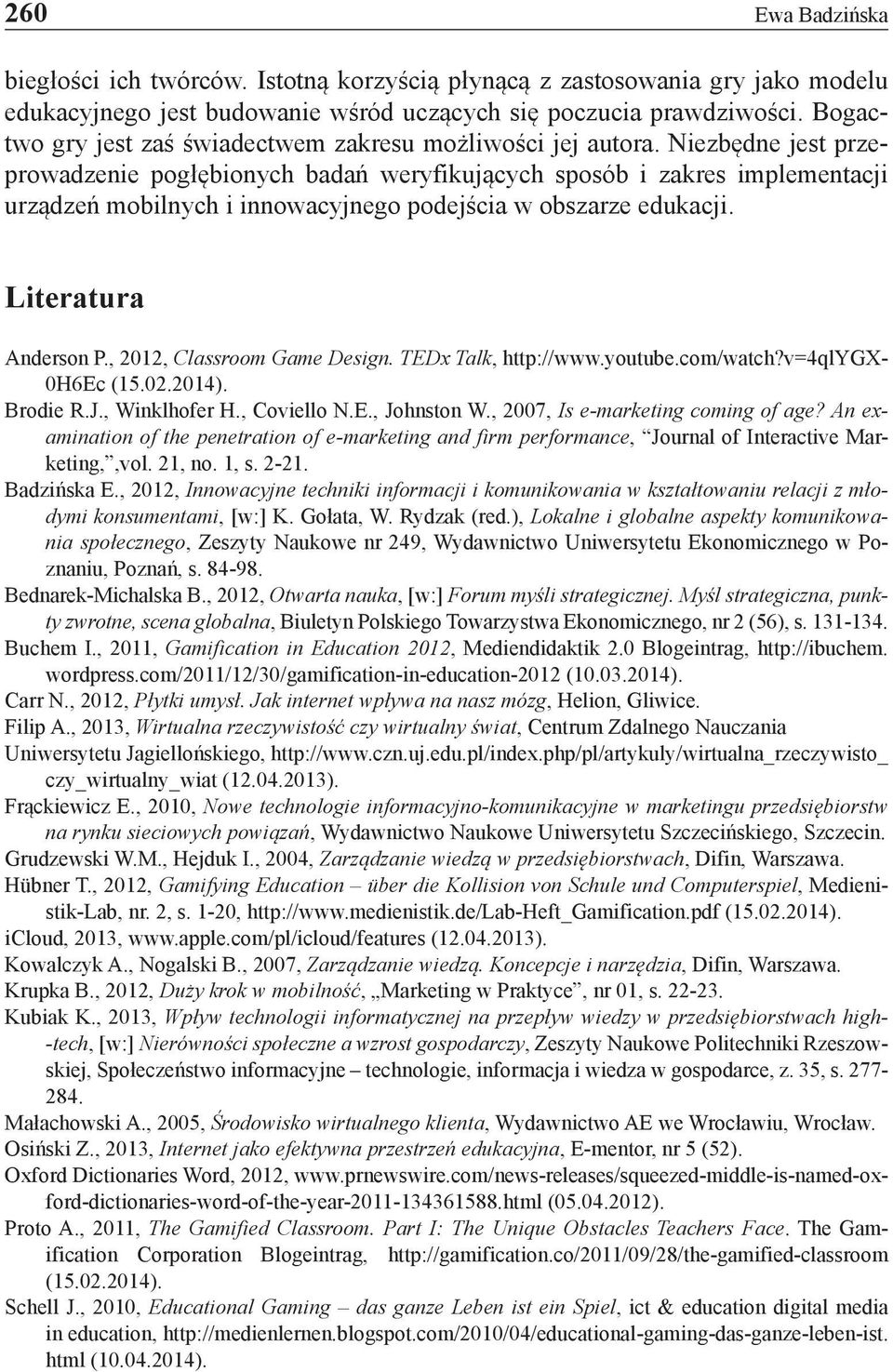 Niezbędne jest przeprowadzenie pogłębionych badań weryfikujących sposób i zakres implementacji urządzeń mobilnych i innowacyjnego podejścia w obszarze edukacji. Literatura Anderson P.