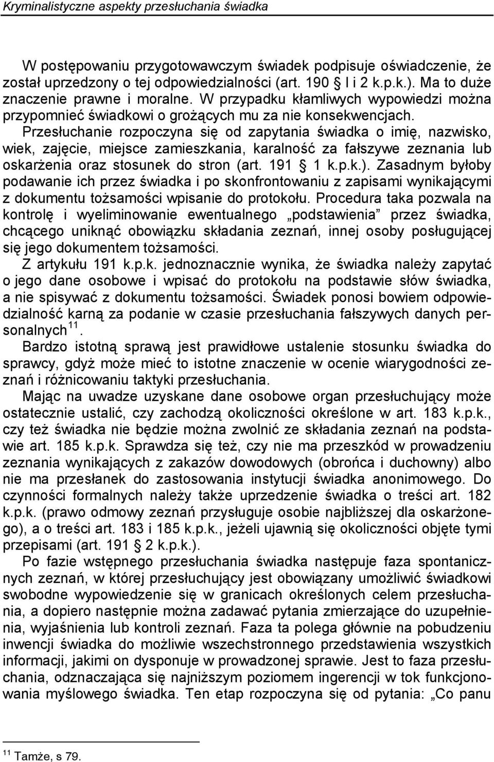 Przesłuchanie rozpoczyna się od zapytania świadka o imię, nazwisko, wiek, zajęcie, miejsce zamieszkania, karalność za fałszywe zeznania lub oskarżenia oraz stosunek do stron (art. 191 1 k.p.k.).