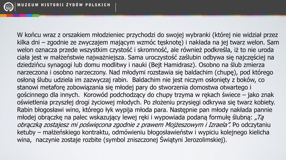 Sama uroczystość zaślubin odbywa się najczęściej na dziedzińcu synagogi lub domu modlitwy i nauki (Bejt Hamidrasz). Osobno na ślub zmierza narzeczona i osobno narzeczony.