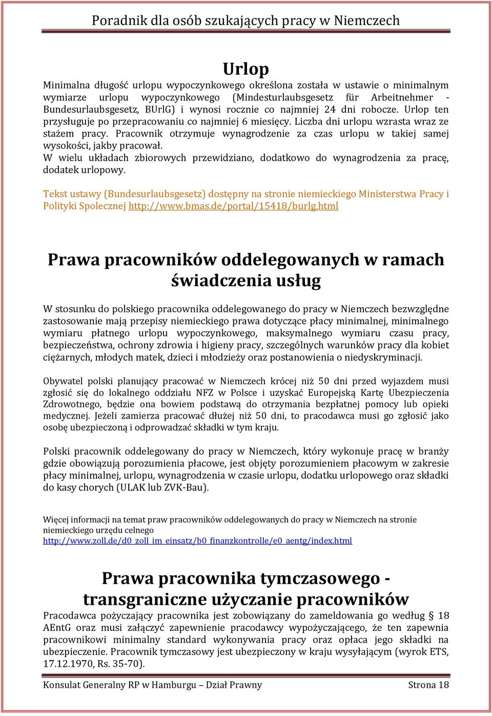 Pracownik otrzymuje wynagrodzenie za czas urlopu w takiej samej wysokości, jakby pracował. W wielu układach zbiorowych przewidziano, dodatkowo do wynagrodzenia za pracę, dodatek urlopowy.