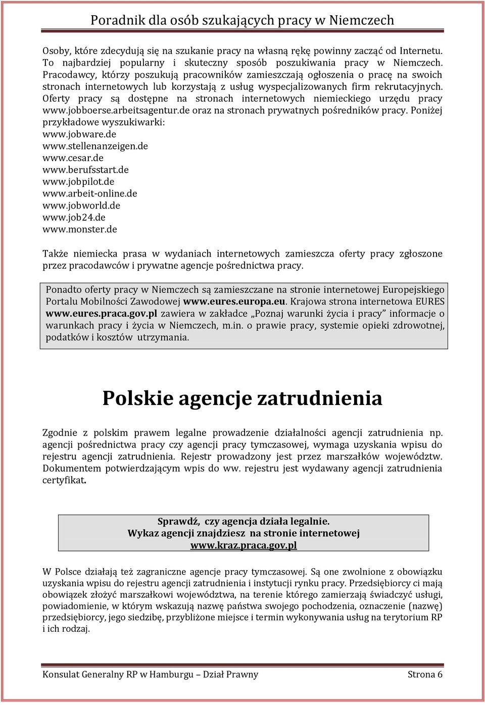 Oferty pracy są dostępne na stronach internetowych niemieckiego urzędu pracy www.jobboerse.arbeitsagentur.de oraz na stronach prywatnych pośredników pracy. Poniżej przykładowe wyszukiwarki: www.