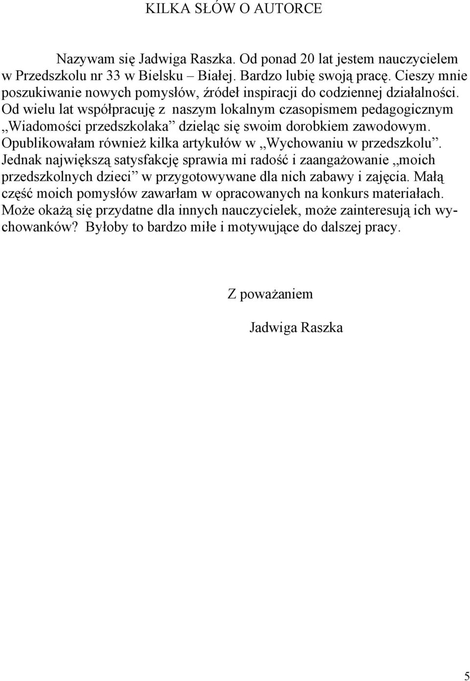 Od wielu lat współpracuję z naszym lokalnym czasopismem pedagogicznym Wiadomości przedszkolaka dzieląc się swoim dorobkiem zawodowym. Opublikowałam również kilka artykułów w Wychowaniu w przedszkolu.