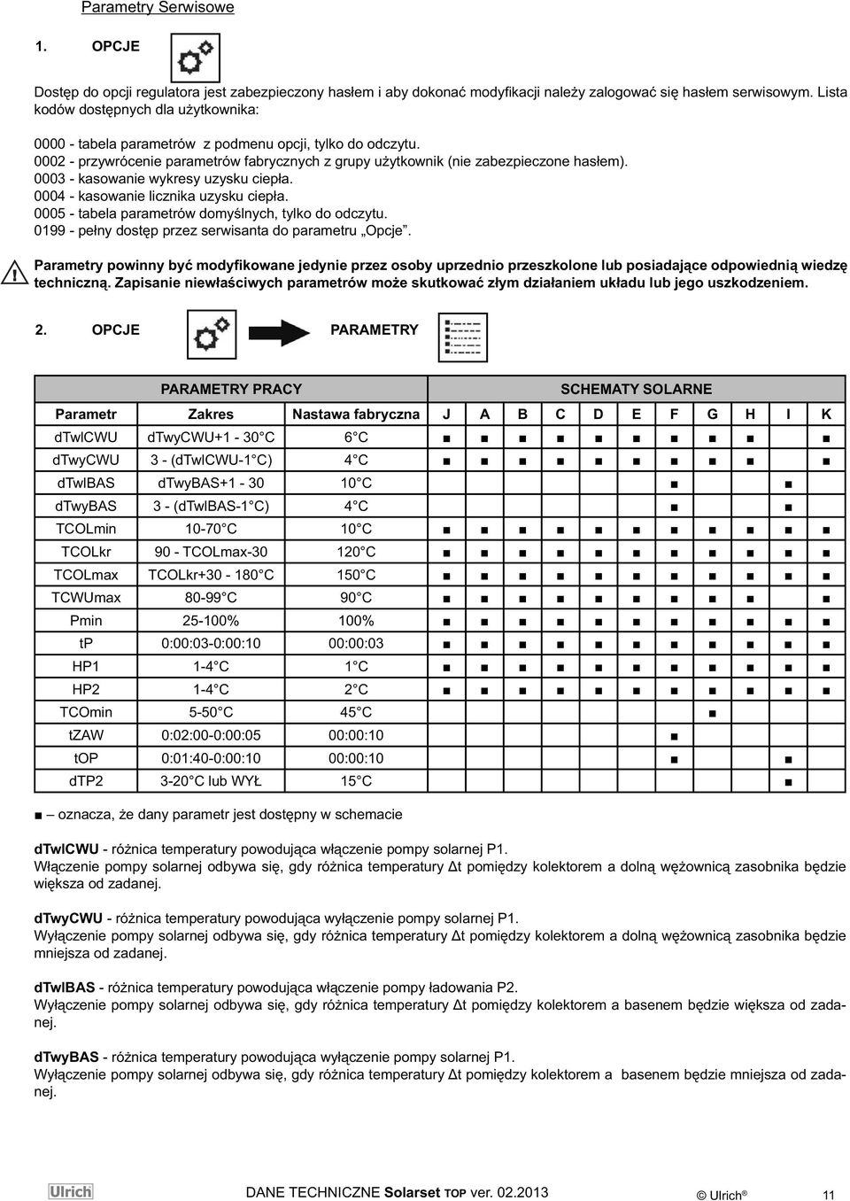 0003 - kasowanie wykresy uzysku ciepła. 0004 - kasowanie licznika uzysku ciepła. 0005 - tabela parametrów domyślnych, tylko do odczytu. 0199 - pełny dostęp przez serwisanta do parametru Opcje.