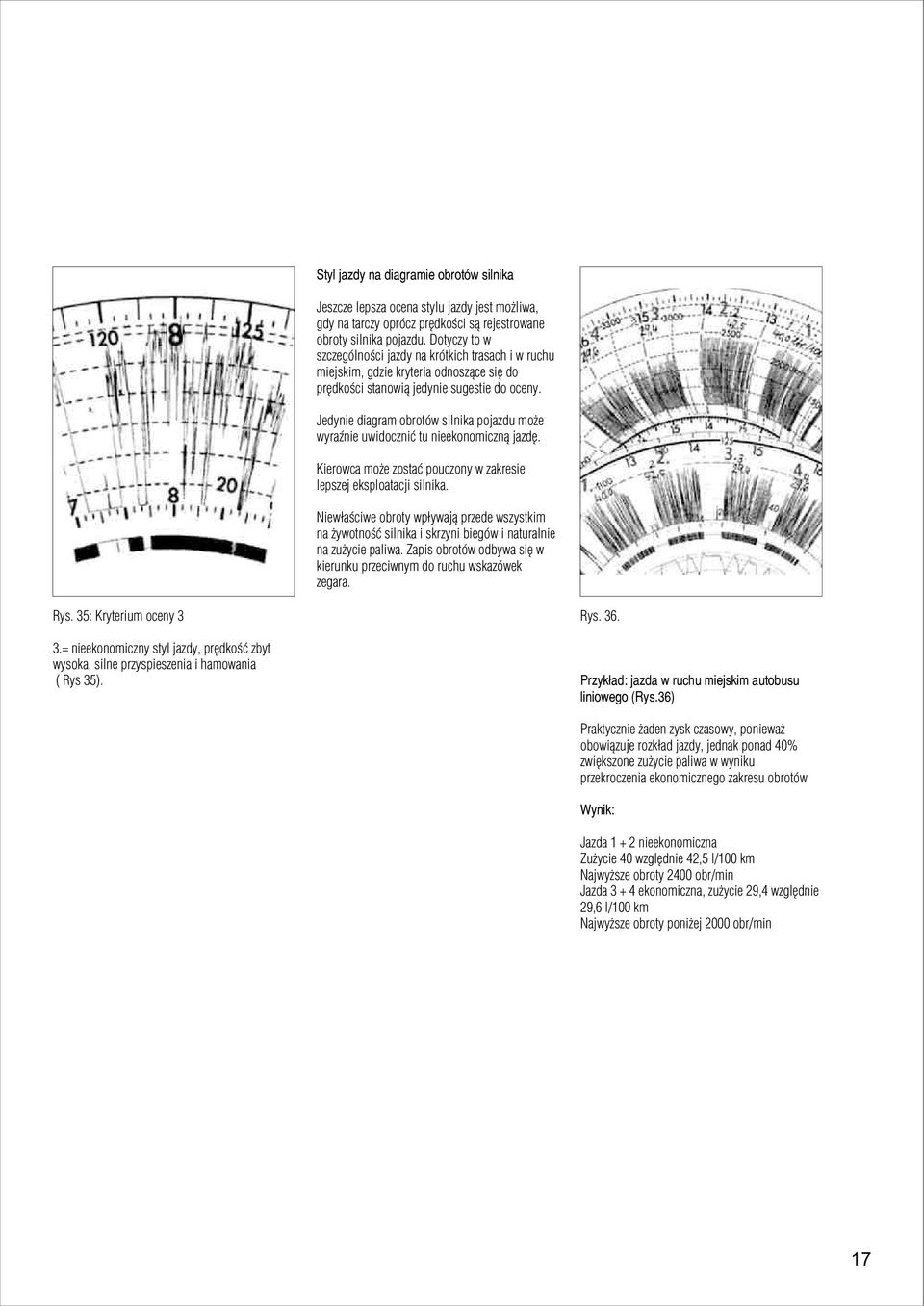 Jedynie diagram obrotów silnika pojazdu mo e wyraÿnie uwidoczniæ tu nieekonomiczn¹ jazdê. Kierowca mo e zostaæ pouczony w zakresie lepszej eksploatacji silnika.