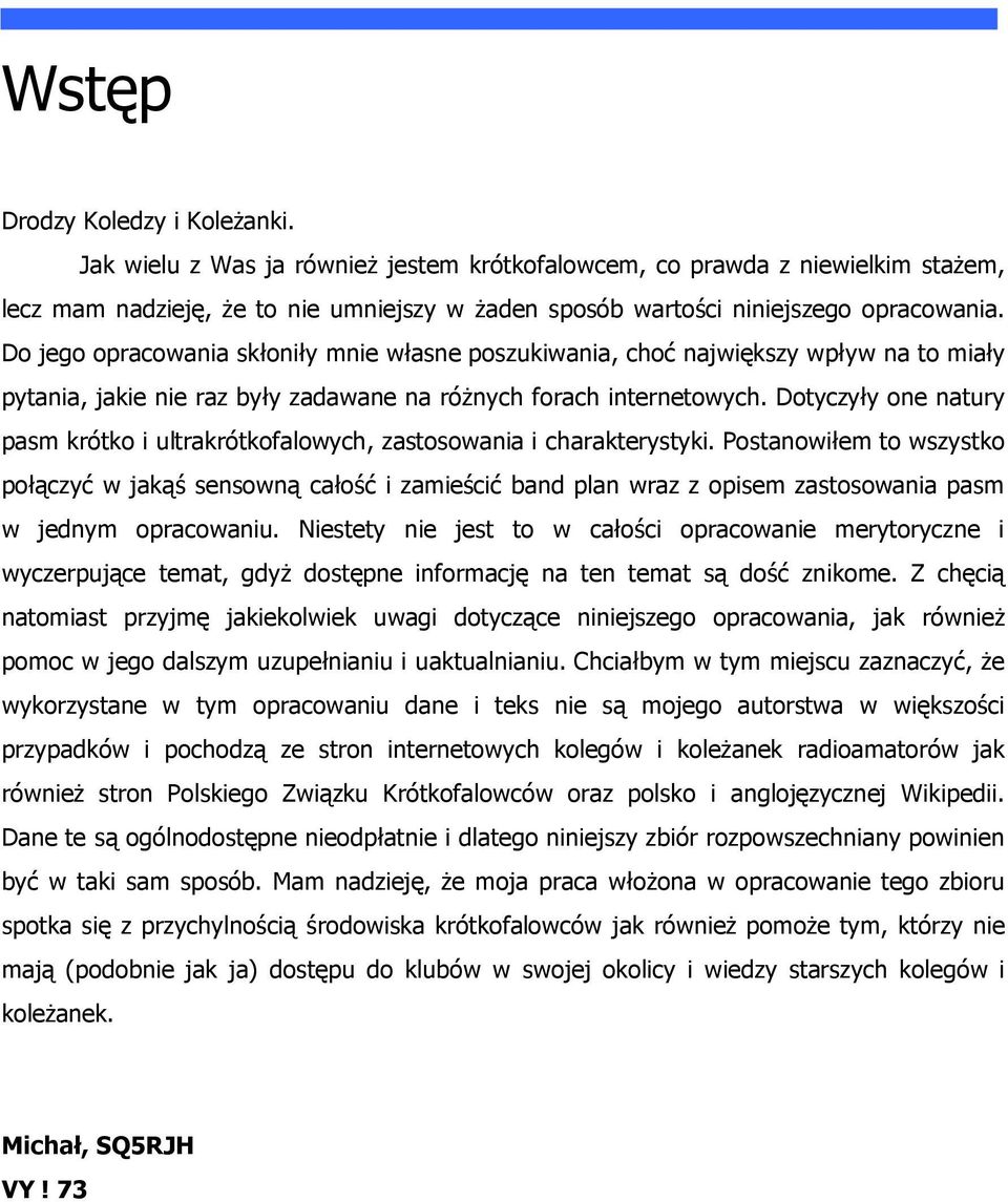 Do jego opracowania skłoniły mnie własne poszukiwania, choć największy wpływ na to miały pytania, jakie nie raz były zadawane na różnych forach internetowych.