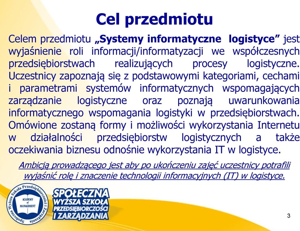 Uczestnicy zapoznają się z podstawowymi kategoriami, cechami i parametrami systemów informatycznych wspomagających zarządzanie logistyczne oraz poznają uwarunkowania