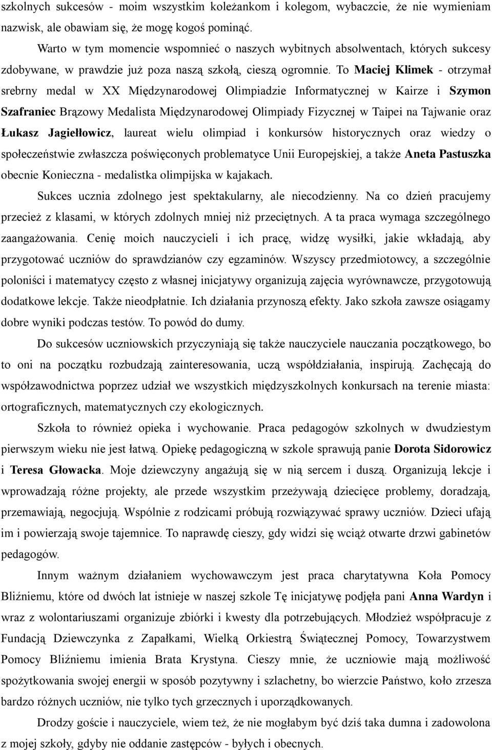 To Maciej Klimek - otrzymał srebrny medal w XX Międzynarodowej Olimpiadzie Informatycznej w Kairze i Szymon Szafraniec Brązowy Medalista Międzynarodowej Olimpiady Fizycznej w Taipei na Tajwanie oraz