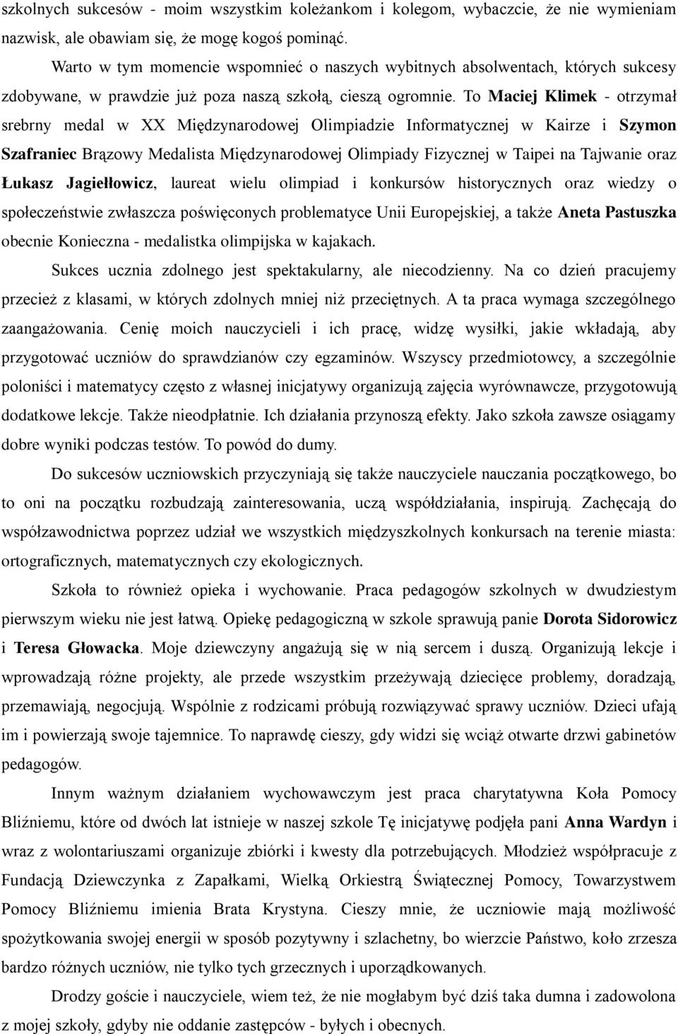 To Maciej Klimek - otrzymał srebrny medal w XX Międzynarodowej Olimpiadzie Informatycznej w Kairze i Szymon Szafraniec Brązowy Medalista Międzynarodowej Olimpiady Fizycznej w Taipei na Tajwanie oraz