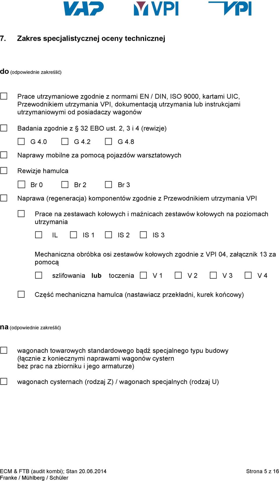 8 Naprawy mobilne za pomocą pojazdów warsztatowych Rewizje hamulca Br 0 Br 2 Br 3 Naprawa (regeneracja) komponentów zgodnie z Przewodnikiem utrzymania VPI Prace na zestawach kołowych i maźnicach