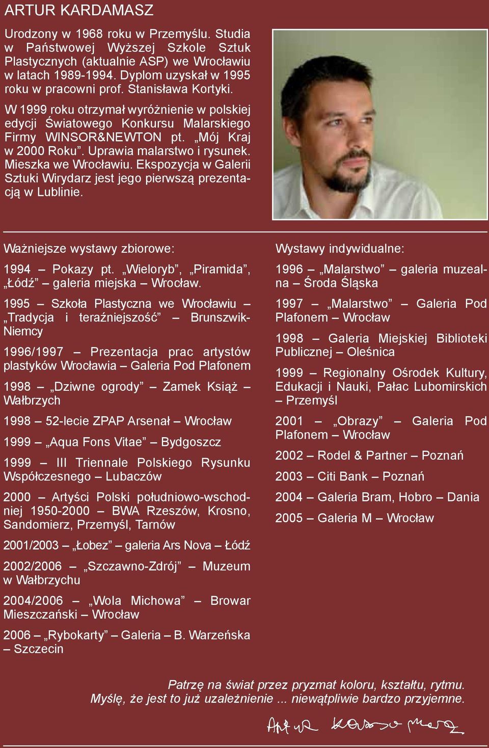 Ekspozycja w Galerii Sztuki Wirydarz jest jego pierwszą prezentacją w Lublinie. Ważniejsze wystawy zbiorowe: 1994 Pokazy pt. Wieloryb, Piramida, Łódź galeria miejska Wrocław.