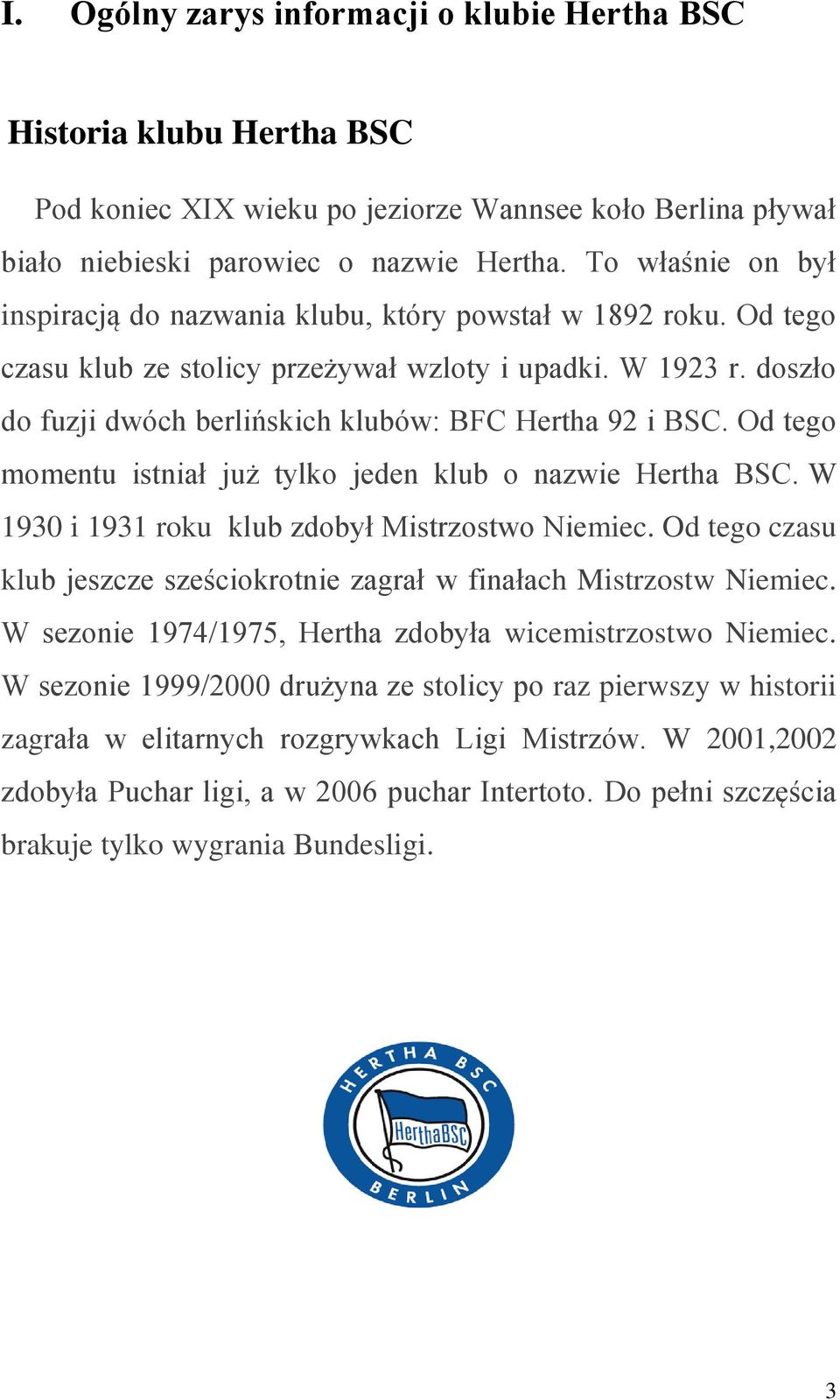 doszło do fuzji dwóch berlińskich klubów: BFC Hertha 92 i BSC. Od tego momentu istniał już tylko jeden klub o nazwie Hertha BSC. W 1930 i 1931 roku klub zdobył Mistrzostwo Niemiec.