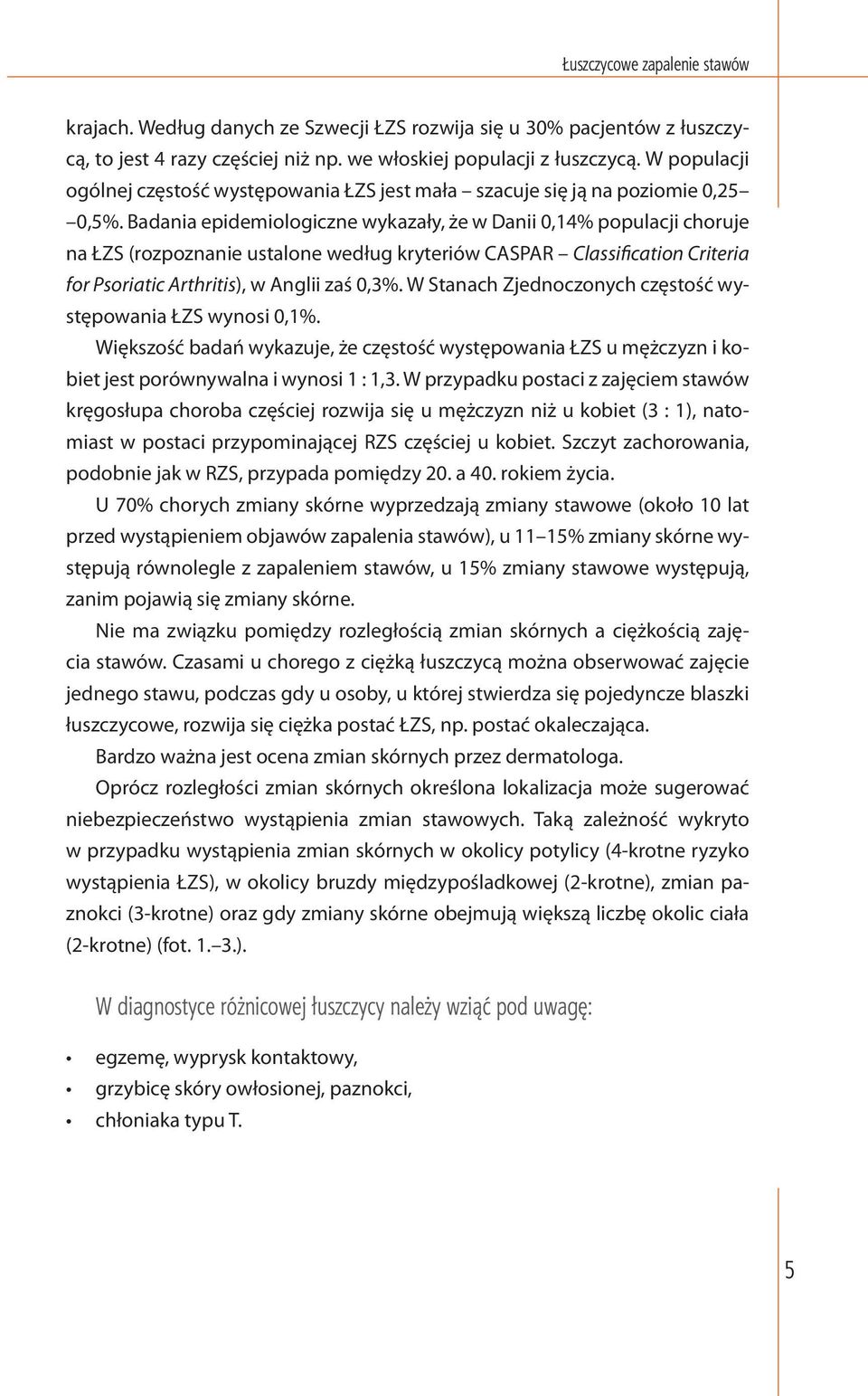Badania epidemiologiczne wykazały, że w Danii 0,14% populacji choruje na ŁZS (rozpoznanie ustalone według kryteriów CASPAR Classification Criteria for Psoriatic Arthritis), w Anglii zaś 0,3%.