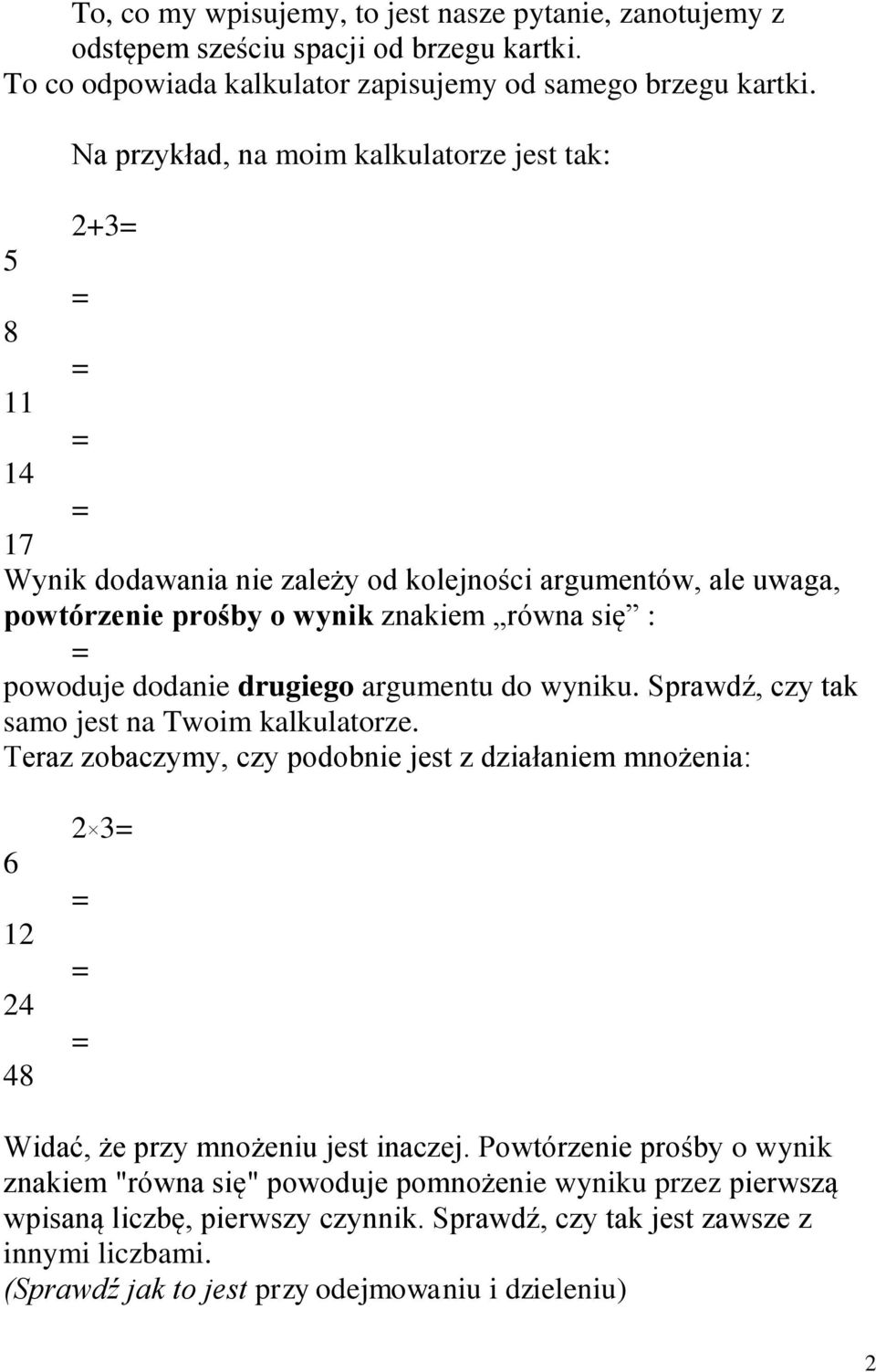 drugiego argumentu do wyniku. Sprawdź, czy tak samo jest na Twoim kalkulatorze. Teraz zobaczymy, czy podobnie jest z działaniem mnożenia: 6 12 24 48 2 3 Widać, że przy mnożeniu jest inaczej.