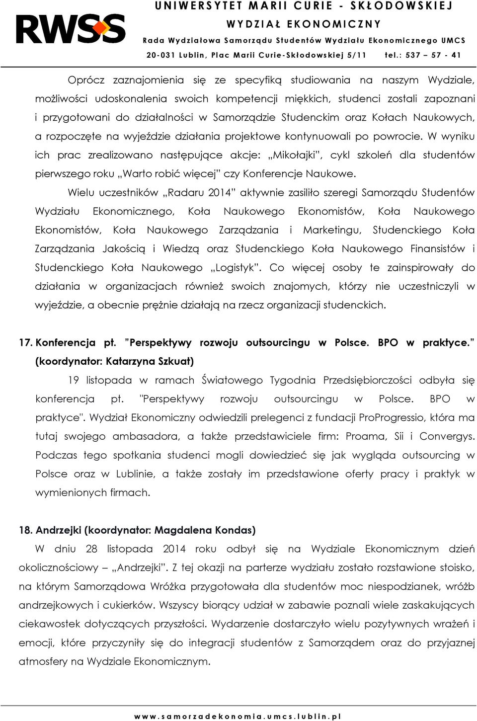 W wyniku ich prac zrealizowano następujące akcje: Mikołajki, cykl szkoleń dla studentów pierwszego roku Warto robić więcej czy Konferencje Naukowe.