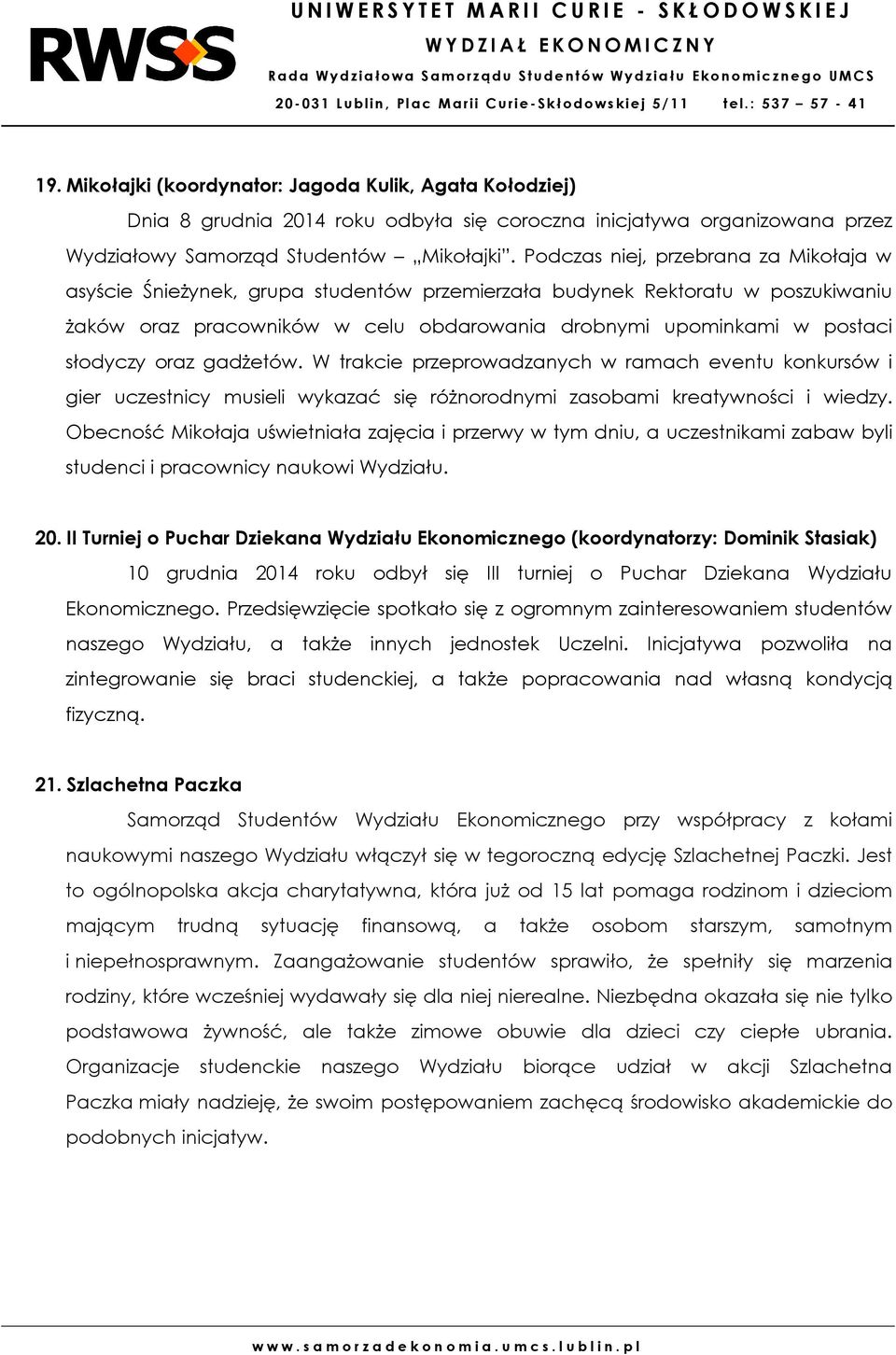 oraz gadżetów. W trakcie przeprowadzanych w ramach eventu konkursów i gier uczestnicy musieli wykazać się różnorodnymi zasobami kreatywności i wiedzy.