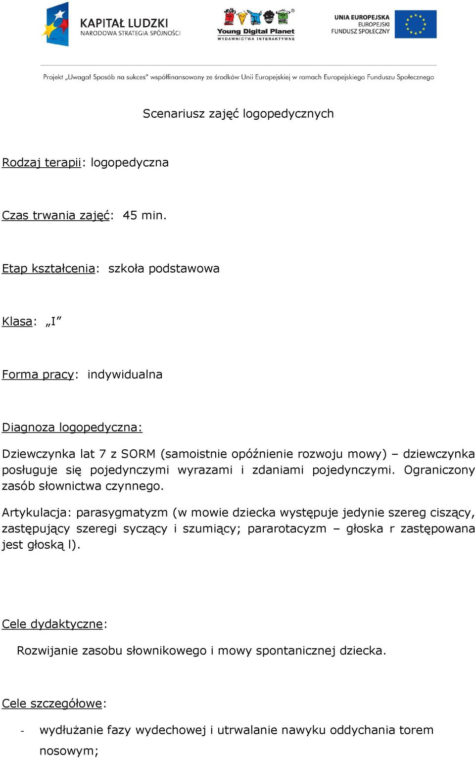 posługuje się pojedynczymi wyrazami i zdaniami pojedynczymi. Ograniczony zasób słownictwa czynnego.