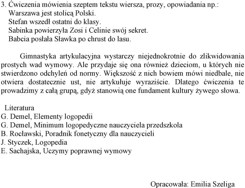 Ale przydaje się ona również dzieciom, u których nie stwierdzono odchyleń od normy. Większość z nich bowiem mówi niedbale, nie otwiera dostatecznie ust, nie artykułuje wyraziście.