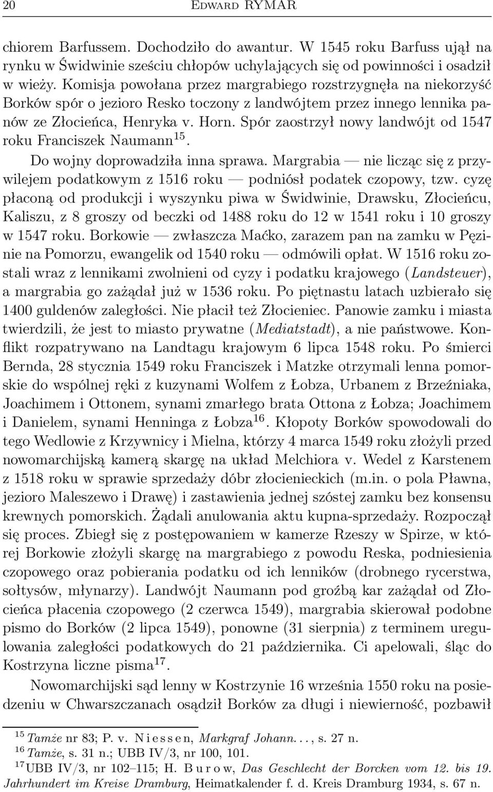Spór zaostrzył nowy landwójt od 1547 roku Franciszek Naumann 15. Do wojny doprowadziła inna sprawa. Margrabia nie licząc się z przywilejem podatkowym z 1516 roku podniósł podatek czopowy, tzw.