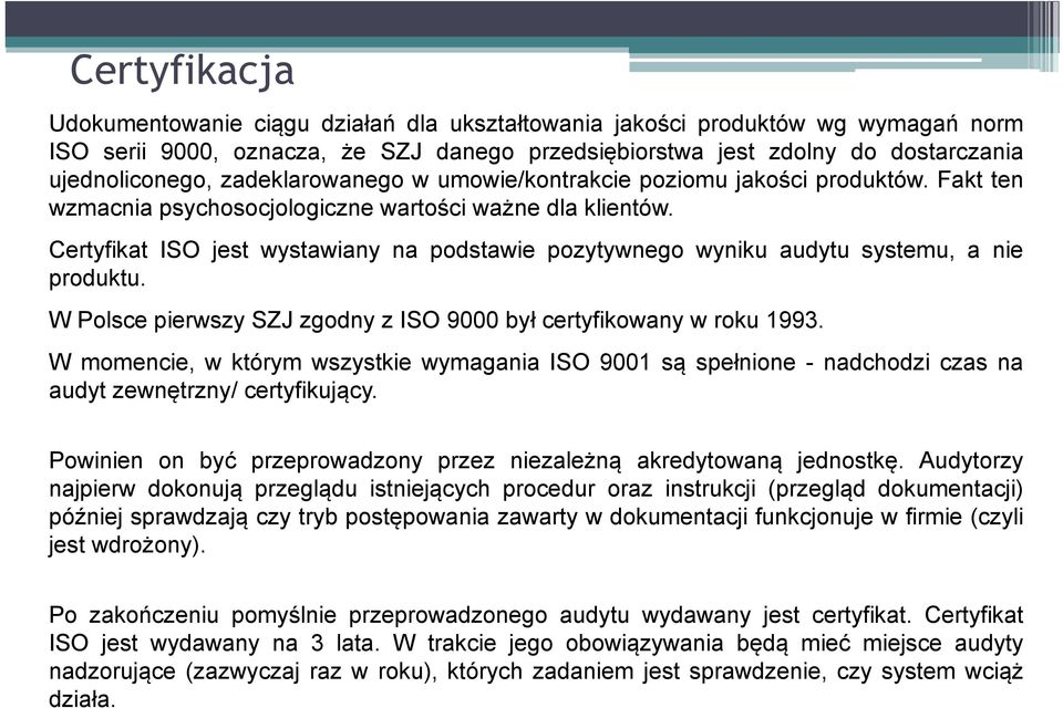 Certyfikat ISO jest wystawiany na podstawie pozytywnego wyniku audytu systemu, a nie produktu. W Polsce pierwszy SZJ zgodny z ISO 9000 był certyfikowany w roku 1993.