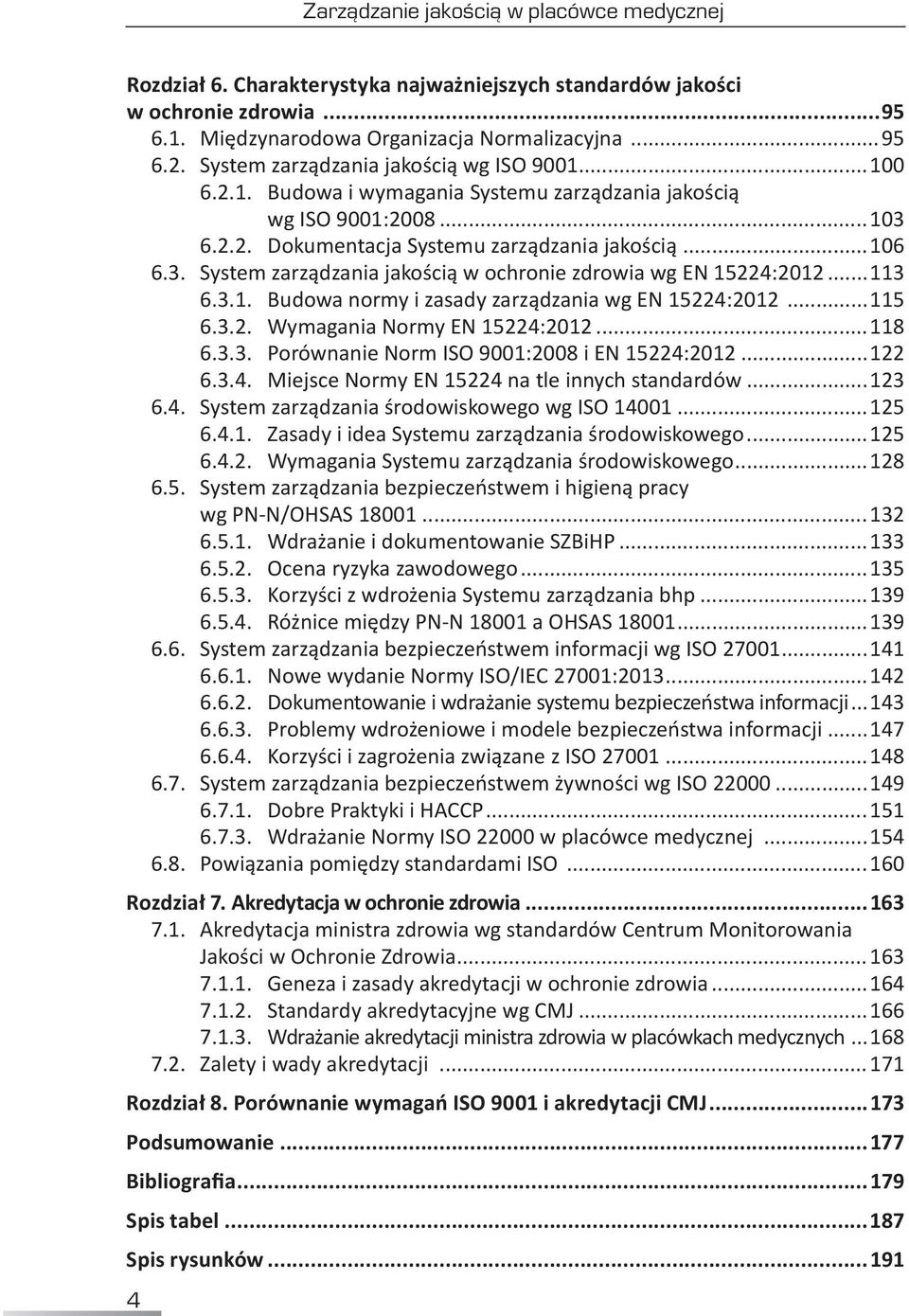 ..113 6.3.1. Budowa normy i zasady zarządzania wg EN 15224:2012...115 6.3.2. Wymagania Normy EN 15224:2012...118 6.3.3. Porównanie Norm ISO 9001:2008 i EN 15224:2012...122 6.3.4. Miejsce Normy EN 15224 na tle innych standardów.