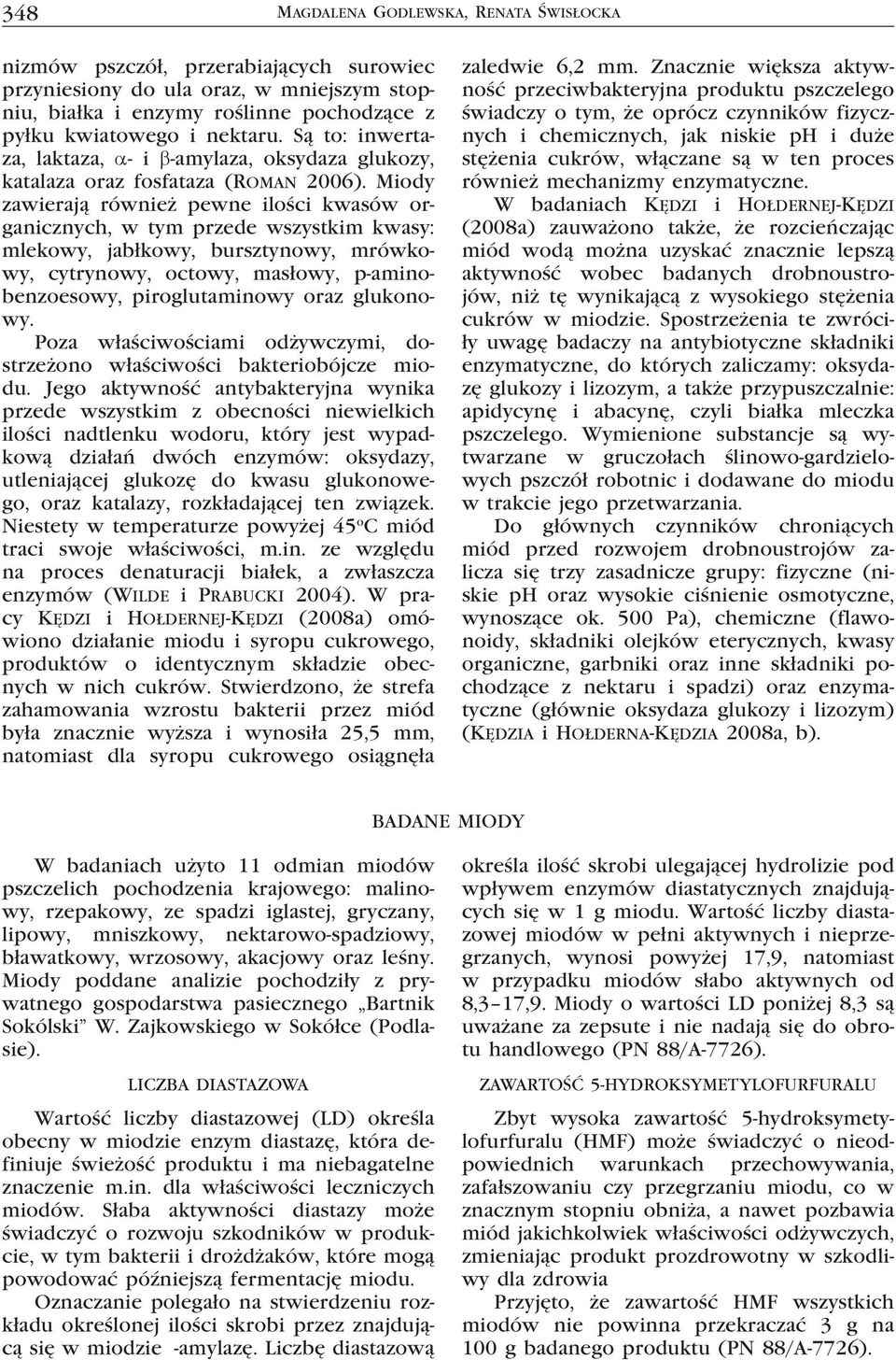Miody zawierają również pewne ilości kwasów organicznych, w tym przede wszystkim kwasy: mlekowy, jabłkowy, bursztynowy, mrówkowy, cytrynowy, octowy, masłowy, p-aminobenzoesowy, piroglutaminowy oraz