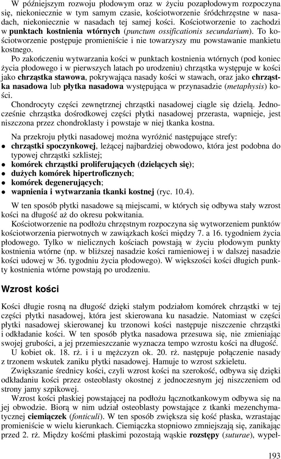 Po zakończeniu wytwarzania kości w punktach kostnienia wtórnych (pod koniec życia płodowego i w pierwszych latach po urodzeniu) chrząstka występuje w kości jako chrząstka stawowa, pokrywająca nasady