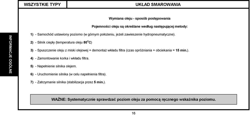 2) - Silnik ciepły (temperatura oleju 80 o C) 3) - Spuszczenie oleju z miski olejowej + demontaż wkładu filtra (czas opróżniania + obciekania = 15 min.). 4) - Zamontowanie korka i wkładu filtra.