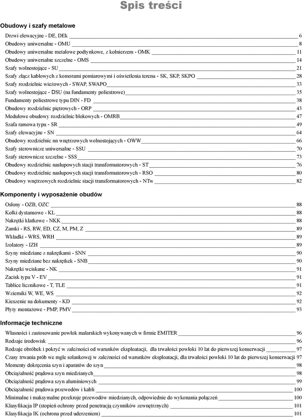 poliestrowe) 35 Fundamenty poliestrowe typu DIN - FD 38 Obudowy rozdzielnic piętrowych - ORP 43 Modułowe obudowy rozdzielnic blokowych - OMRB 47 Szafa ramowa typu - SR 49 Szafy elewacyjne - SN 64