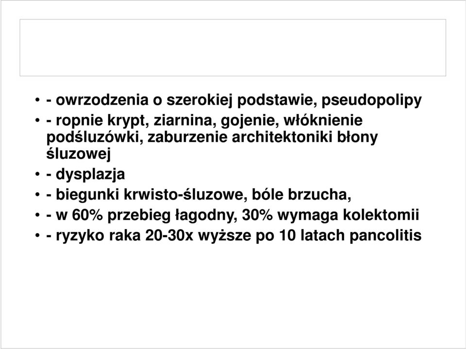 dysplazja - biegunki krwisto-śluzowe, bóle brzucha, - w 60% przebieg