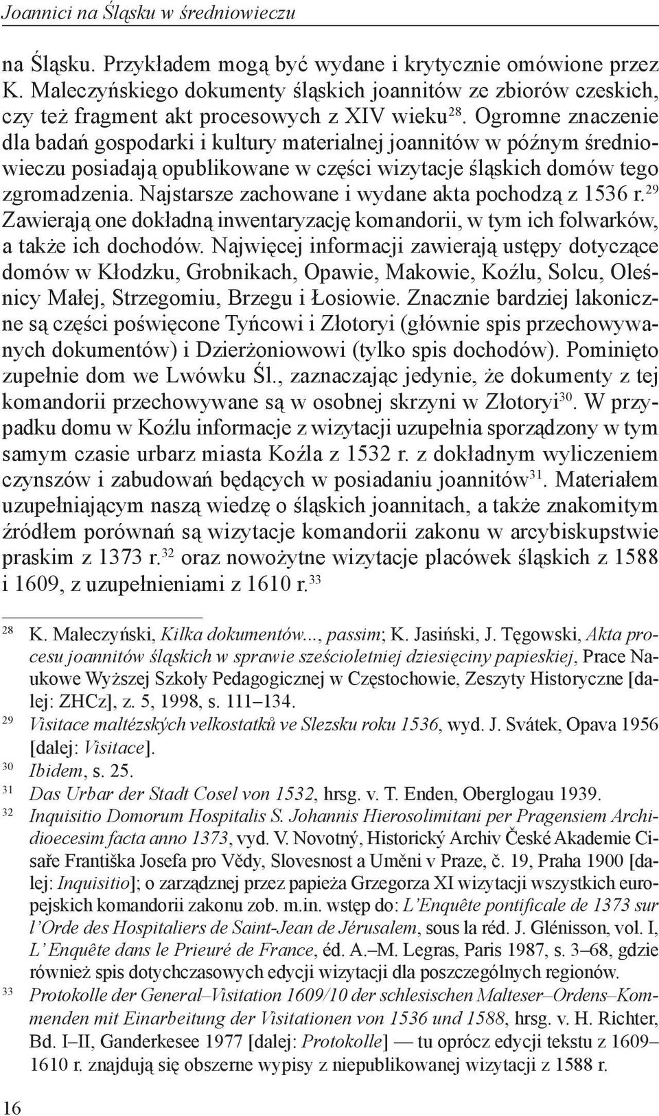 Ogromne znaczenie dla badań gospodarki i kultury materialnej joannitów w późnym średniowieczu posiadają opublikowane w części wizytacje śląskich domów tego zgromadzenia.