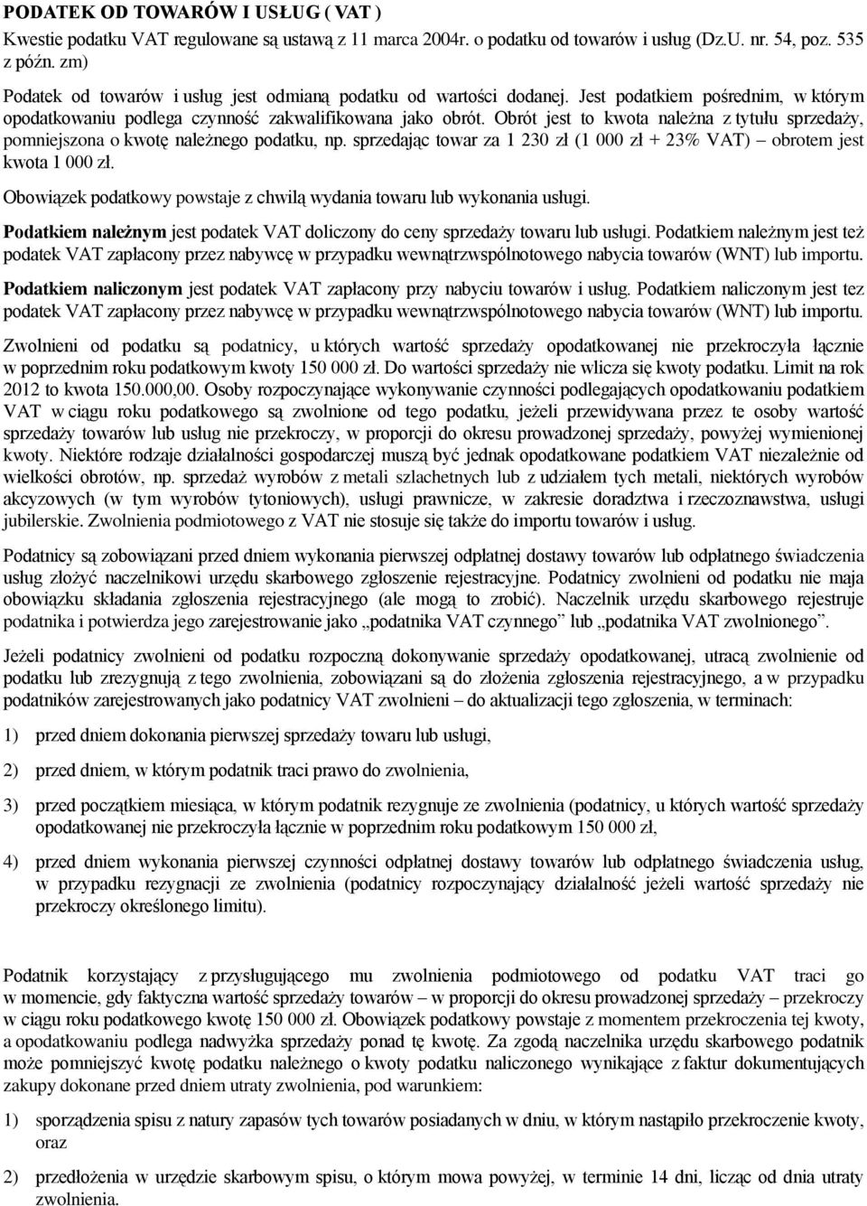 Obrót jest to kwota należna z tytułu sprzedaży, pomniejszona o kwotę należnego podatku, np. sprzedając towar za 1 230 zł (1 000 zł + 23% VAT) obrotem jest kwota 1 000 zł.