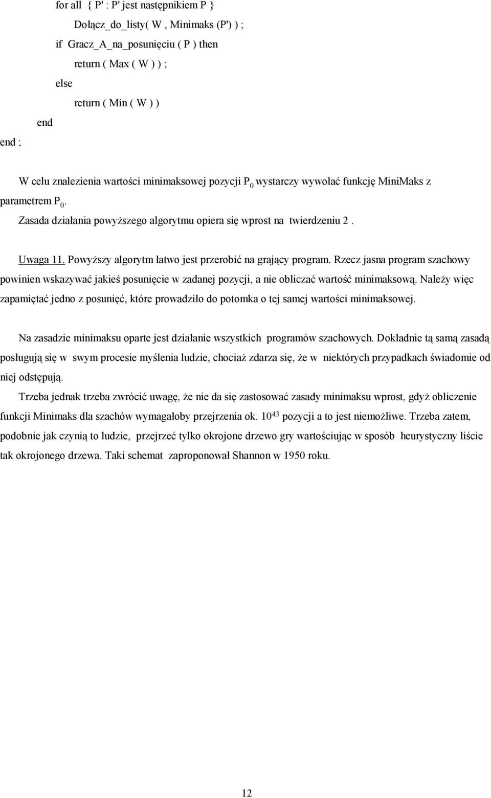 Powyższy algorytm łatwo jest przerobić na grający program. Rzecz jasna program szachowy powinien wskazywać jakieś posunięcie w zadanej pozycji, a nie obliczać wartość minimaksową.