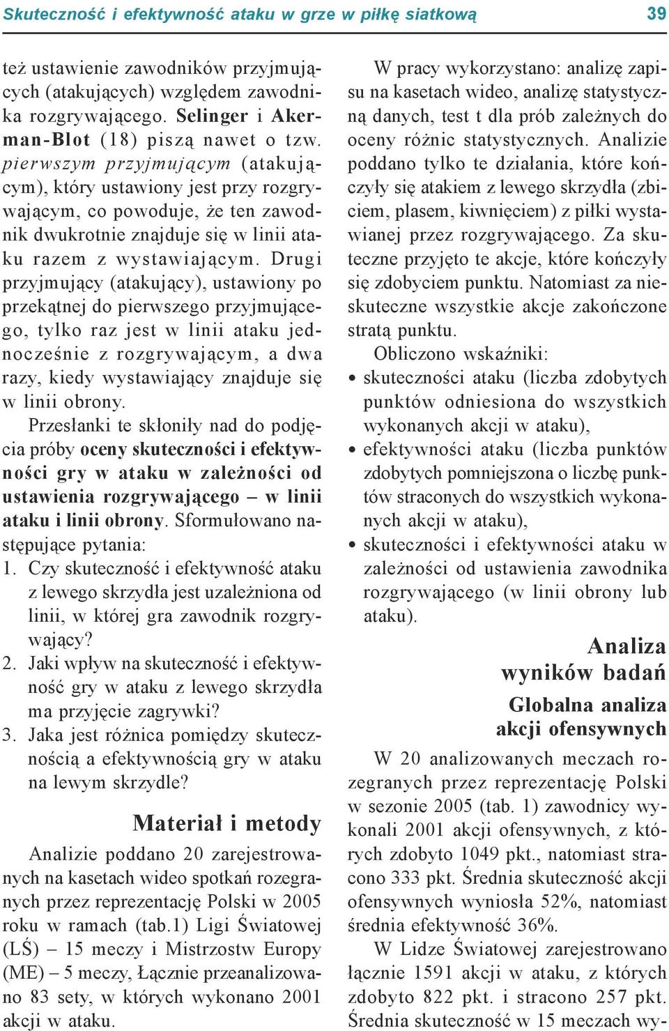 Drugi przyjmujący (atakujący), ustawiony po przekątnej do pierwszego przyjmującego, tylko raz jest w linii ataku jednocześnie z rozgrywającym, a dwa razy, kiedy wystawiający znajduje się w linii