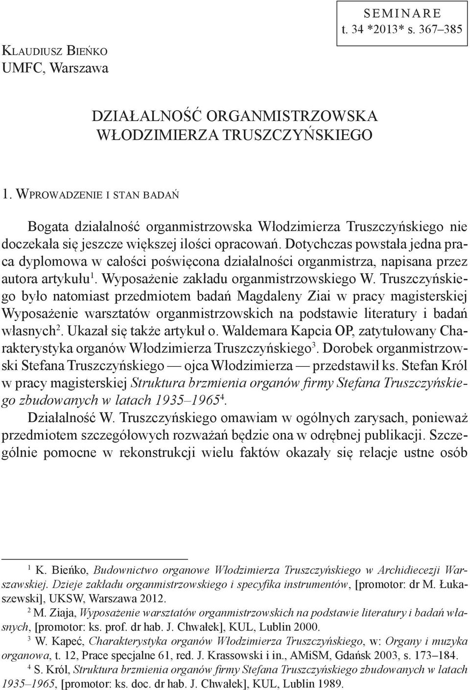 Dotychczas powstała jedna praca dyplomowa w całości poświęcona działalności organmistrza, napisana przez autora artykułu 1. Wyposażenie zakładu organmistrzowskiego W.