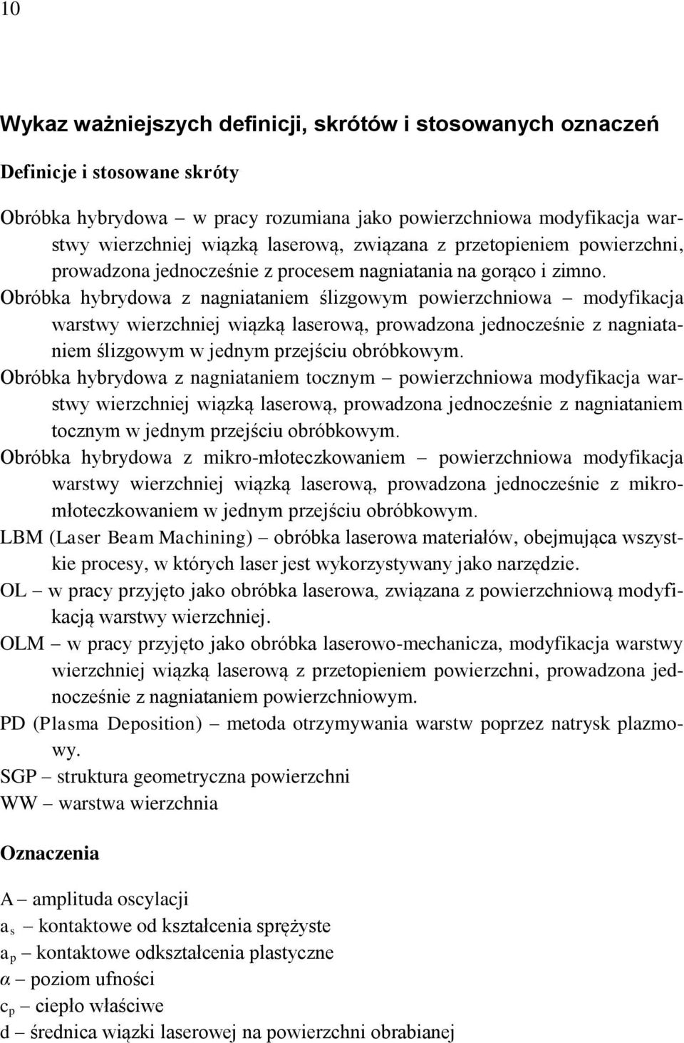 Obróbka hybrydowa z nagniataniem ślizgowym powierzchniowa modyfikacja warstwy wierzchniej wiązką laserową, prowadzona jednocześnie z nagniataniem ślizgowym w jednym przejściu obróbkowym.