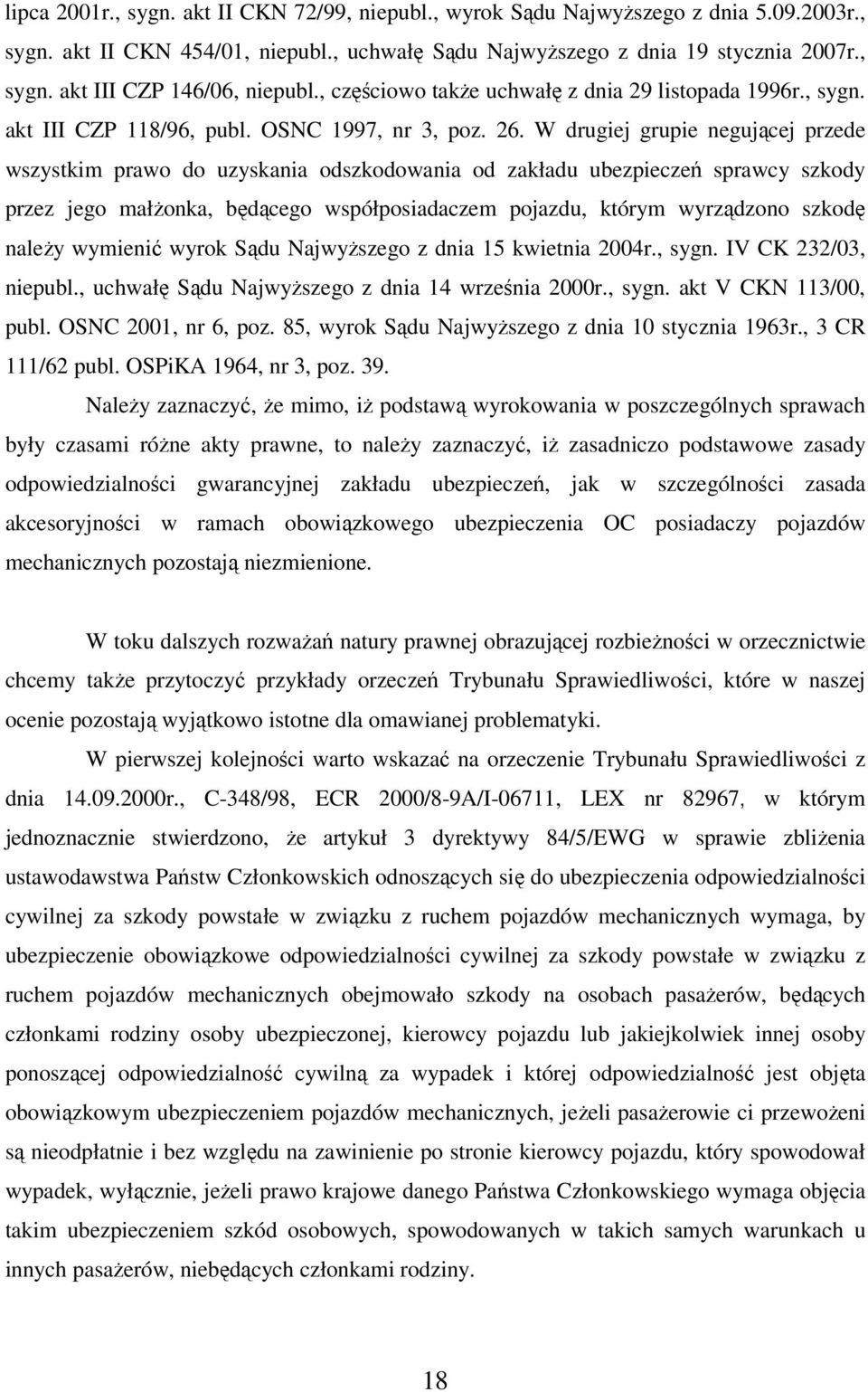 W drugiej grupie negującej przede wszystkim prawo do uzyskania odszkodowania od zakładu ubezpieczeń sprawcy szkody przez jego małżonka, będącego współposiadaczem pojazdu, którym wyrządzono szkodę