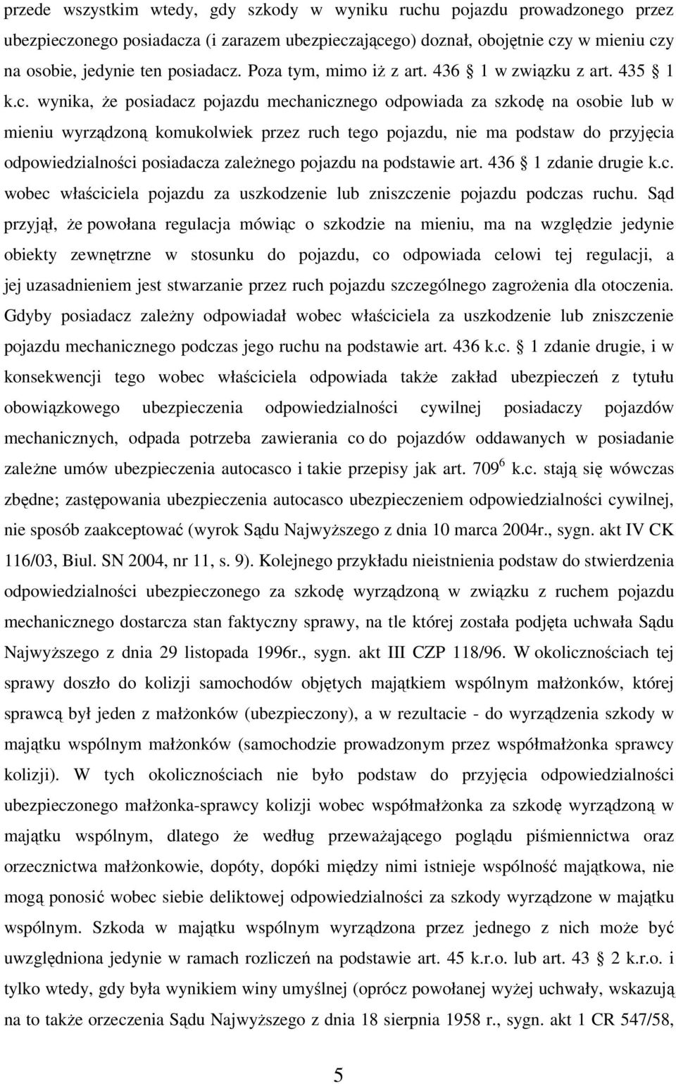 wynika, że posiadacz pojazdu mechanicznego odpowiada za szkodę na osobie lub w mieniu wyrządzoną komukolwiek przez ruch tego pojazdu, nie ma podstaw do przyjęcia odpowiedzialności posiadacza