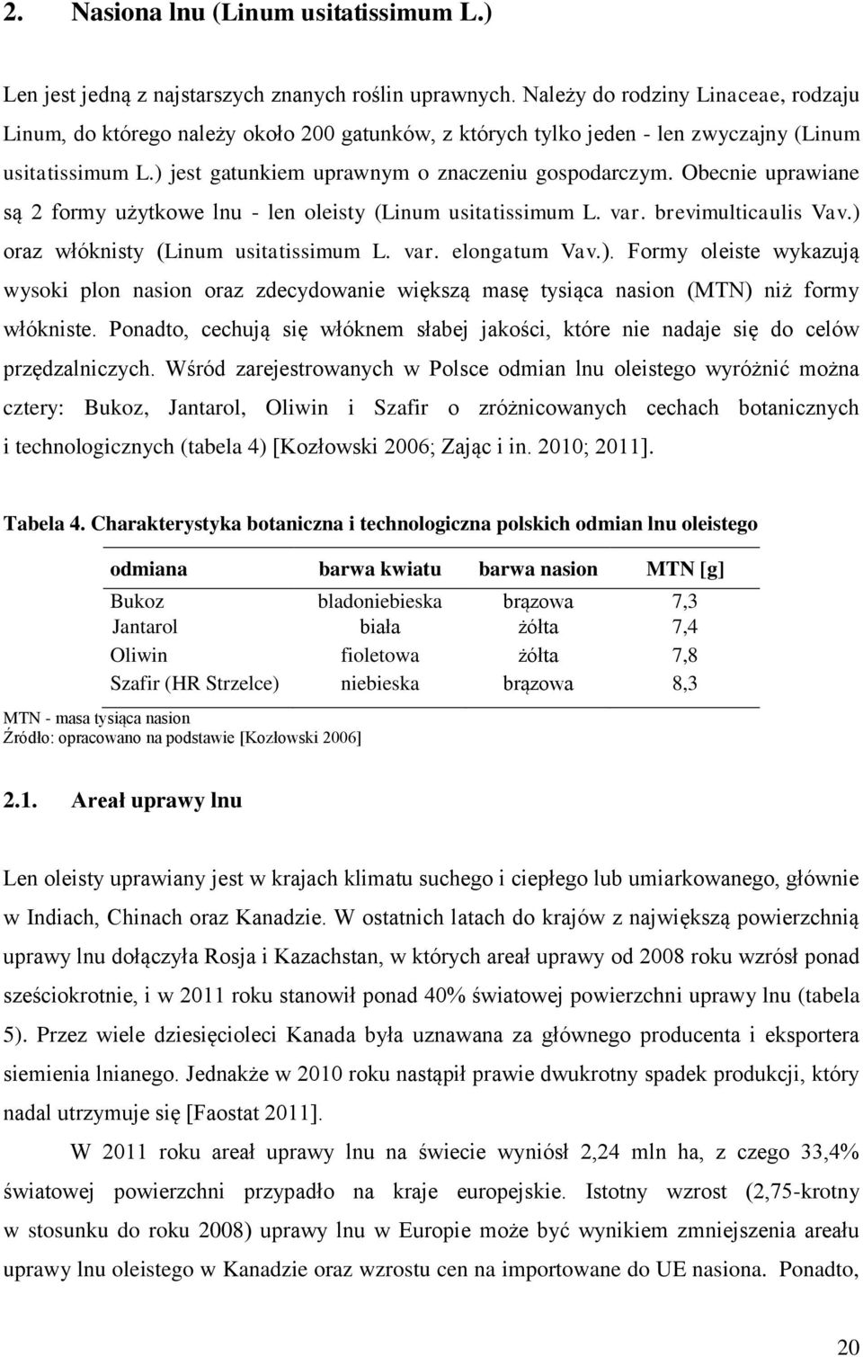 Obecnie uprawiane są 2 formy użytkowe lnu - len oleisty (Linum usitatissimum L. var. brevimulticaulis Vav.) 